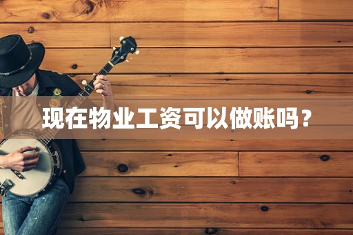 现在物业工资可以做账吗？