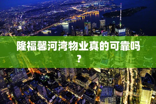 隆福馨河湾物业真的可靠吗？