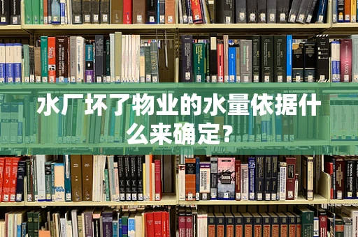 水厂坏了物业的水量依据什么来确定？