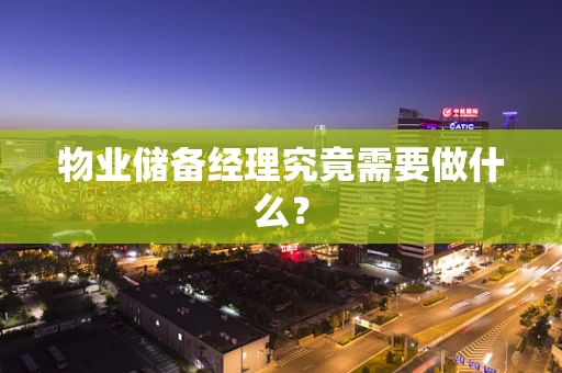 物业储备经理究竟需要做什么？