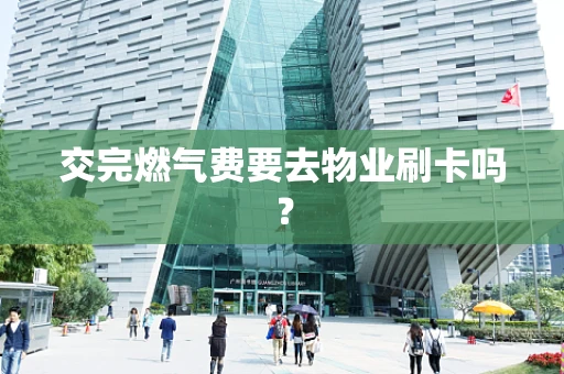 交完燃气费要去物业刷卡吗？