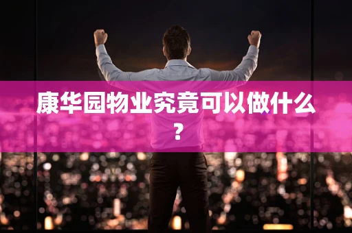 康华园物业究竟可以做什么？