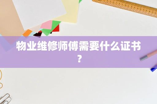 物业维修师傅需要什么证书？