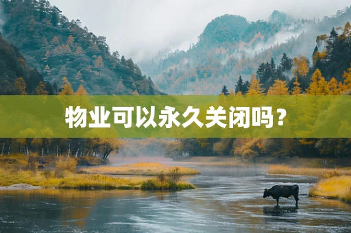 物业可以永久关闭吗？