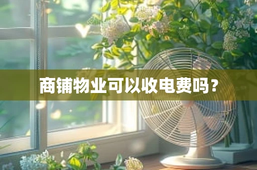 商铺物业可以收电费吗？