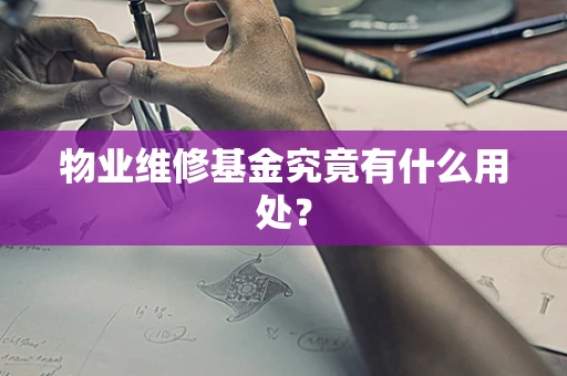 物业维修基金究竟有什么用处？