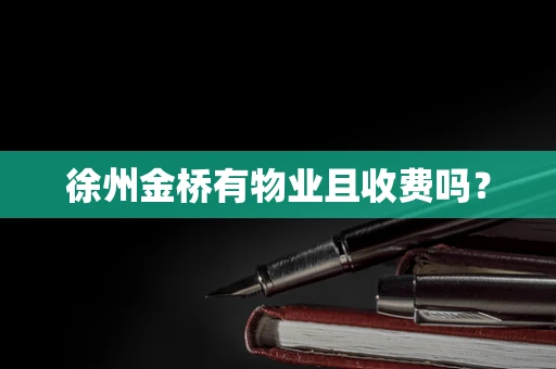 徐州金桥有物业且收费吗？