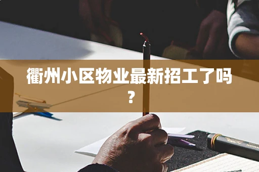 衢州小区物业最新招工了吗？