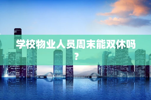 学校物业人员周末能双休吗？