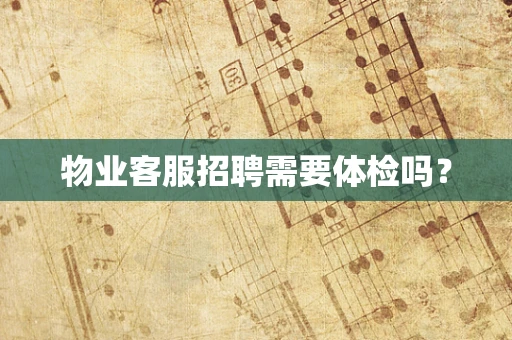 物业客服招聘需要体检吗？
