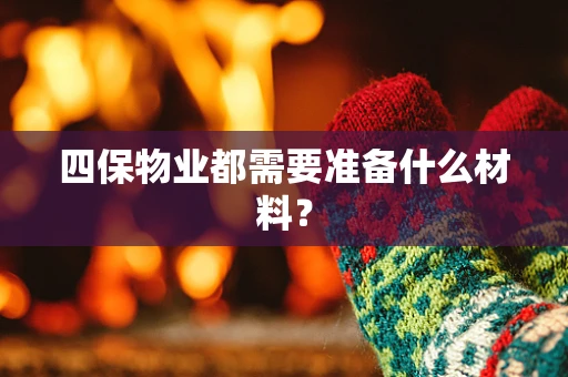 四保物业都需要准备什么材料？