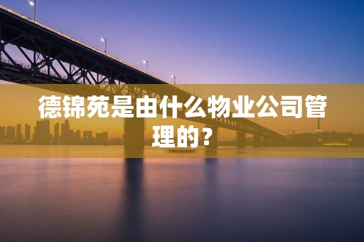 德锦苑是由什么物业公司管理的？