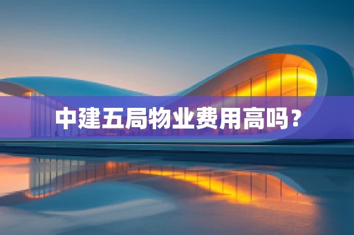 中建五局物业费用高吗？
