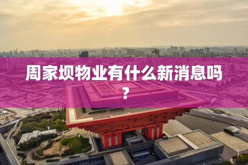 周家坝物业有什么新消息吗？
