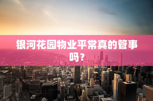 银河花园物业平常真的管事吗？