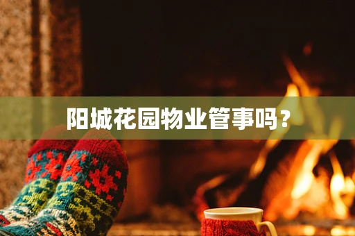 阳城花园物业管事吗？