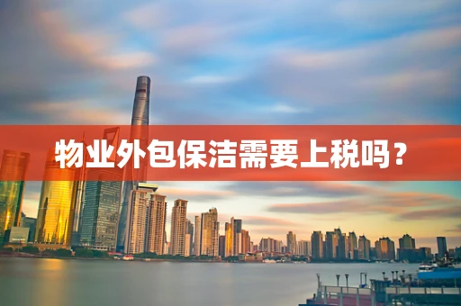 物业外包保洁需要上税吗？