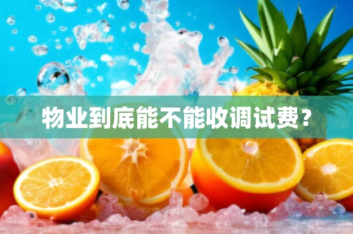 物业到底能不能收调试费？