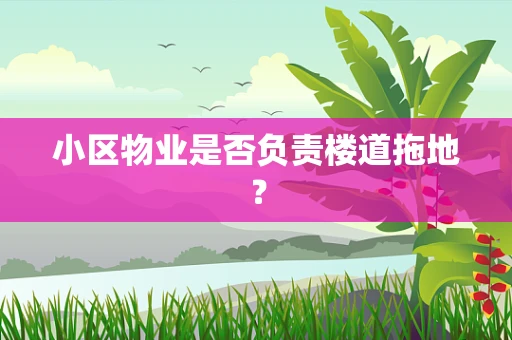 小区物业是否负责楼道拖地？