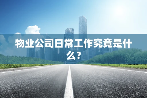 物业公司日常工作究竟是什么？