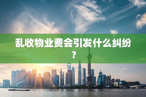 乱收物业费会引发什么纠纷？