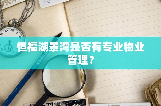恒福湖景湾是否有专业物业管理？
