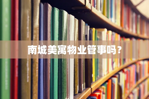 南城美寓物业管事吗？