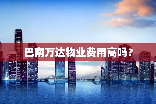 巴南万达物业费用高吗？