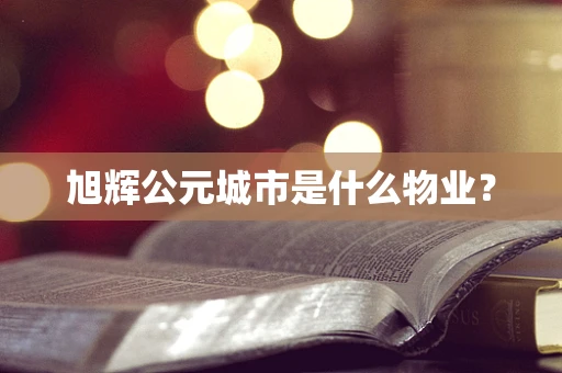 旭辉公元城市是什么物业？