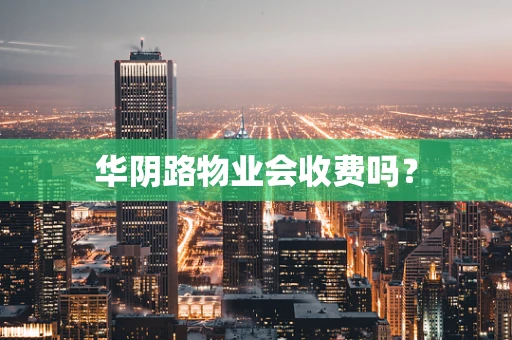 华阴路物业会收费吗？