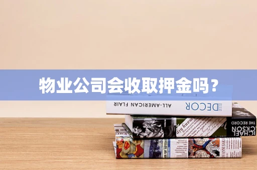 物业公司会收取押金吗？