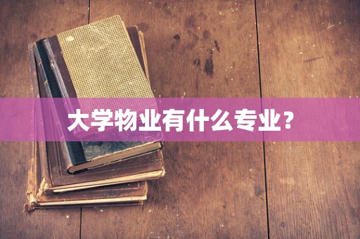 大学物业有什么专业？