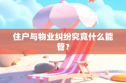 住户与物业纠纷究竟什么能管？