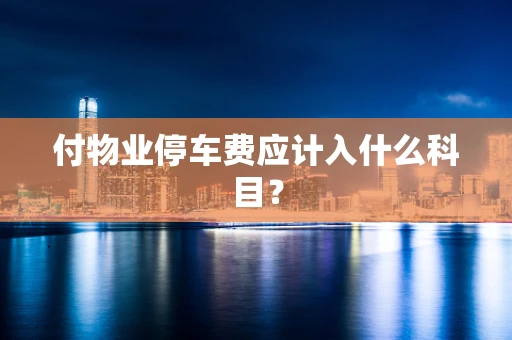 付物业停车费应计入什么科目？