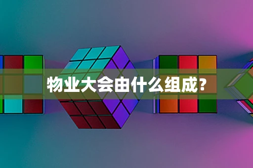 物业大会由什么组成？