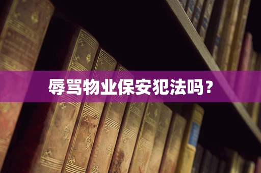 辱骂物业保安犯法吗？