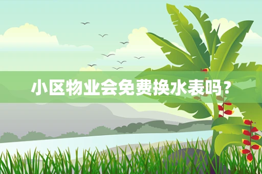 小区物业会免费换水表吗？