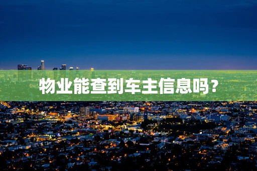物业能查到车主信息吗？