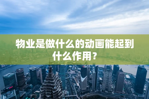 物业是做什么的动画能起到什么作用？