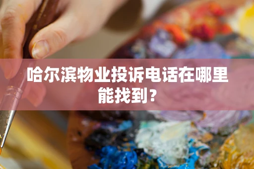 哈尔滨物业投诉电话在哪里能找到？