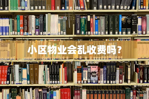 小区物业会乱收费吗？