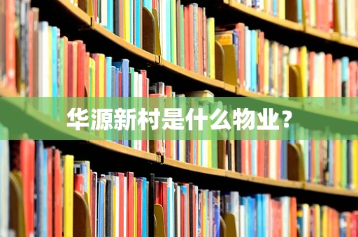 华源新村是什么物业？