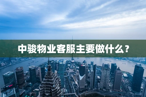 中骏物业客服主要做什么？