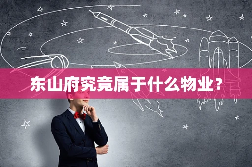 东山府究竟属于什么物业？