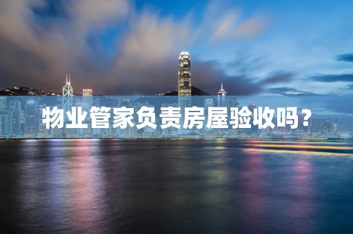 物业管家负责房屋验收吗？