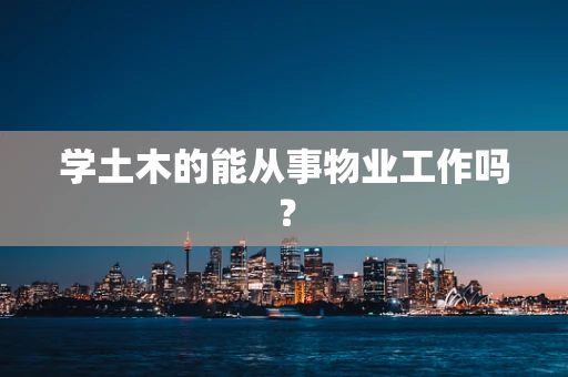 学土木的能从事物业工作吗？