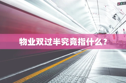 物业双过半究竟指什么？