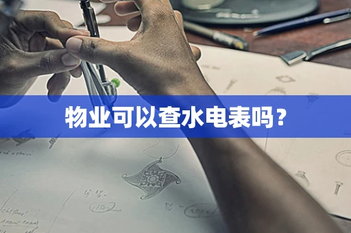 物业可以查水电表吗？