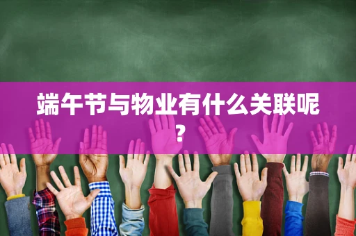 端午节与物业有什么关联呢？