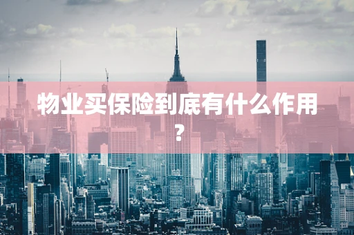 物业买保险到底有什么作用？